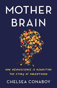 Mother Brain How Neuroscience Is Rewriting the Story of Parenthood