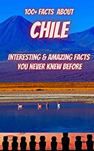100+ Facts About CHILE Interesting & Amazing Facts You Never Knew Before
