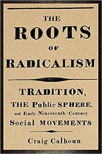 The Roots of Radicalism Tradition, the Public Sphere, and Early Nineteenth-Century Social Movements