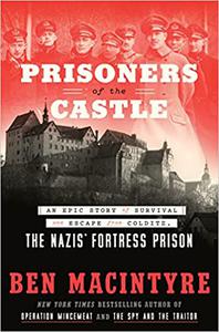 Prisoners of the Castle An Epic Story of Survival and Escape from Colditz, the Nazis' Fortress Prison
