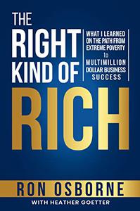 The Right Kind of Rich What I Learned on the Path From Extreme Poverty to Multimillion Dollar Business Success