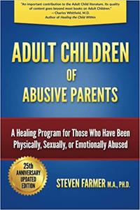 Adult Children of Abusive Parents A Healing Program for Those Who Have Been Physically, Sexually, or Emotionally Abused