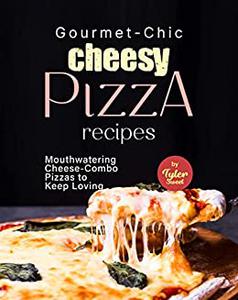 Gourmet-Chic Cheesy Pizza Recipes Mouthwatering Cheese-Combo Pizzas to Keep Loving
