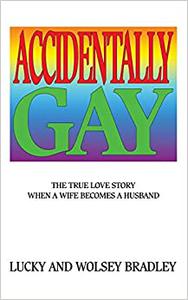 Accidentally Gay The True Love Story When a Wife Becomes a Husband