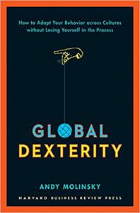 Global Dexterity How to Adapt Your Behavior Across Cultures without Losing Yourself in the Process