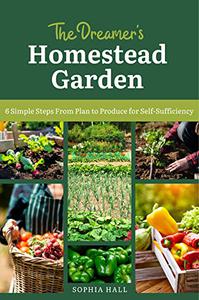 The Dreamer’s Homestead Garden 6 Simple Steps from Plan to Produce for Self-Sufficiency