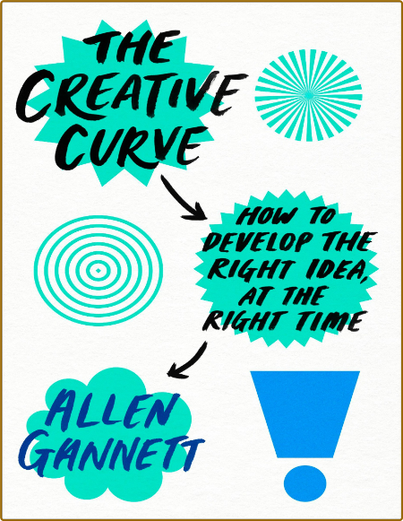 The Creative Curve  How to Develop the Right Idea, at the Right Time