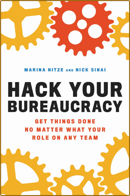 Hack Your Bureaucracy  Get Things Done No Matter What Your Role on Any Team by Mar...