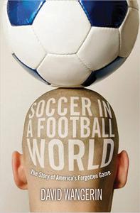 Soccer in a Football World The Story of America's Forgotten Game
