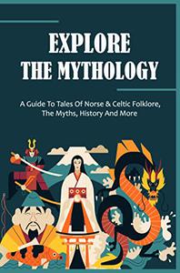 Explore The Mythology A Guide To Tales Of Norse & Celtic Folklore, The Myths, History And More