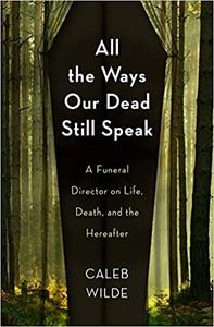 All the Ways Our Dead Still Speak A Funeral Director on Life, Death, and the Hereafter