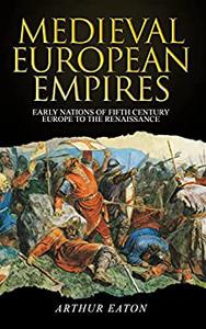 Medieval European Empires Early Nations of Fifth-Century Europe to the Renaissance