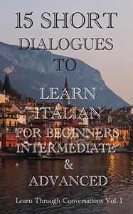 Fifteen Short Dialogues To Learn Italian For Beginners, Intermediate, & Advanced