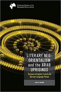 Literary Neo-Orientalism and the Arab Uprisings Tensions in English, French and German Language Fiction