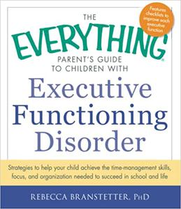 The Everything Parent's Guide to Children with Executive Functioning Disorder Strategies to help your child achieve the