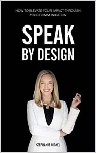 Speak by Design How to Elevate Your Impact Through Your Communication