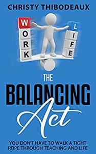 The Balancing Act  You don't have to walk a tight rope through teaching and life!