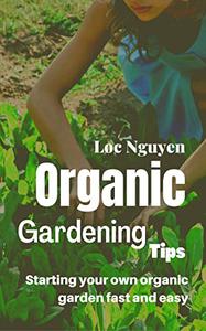 Organic Gardening Tips Starting your own organic garden fast and easy