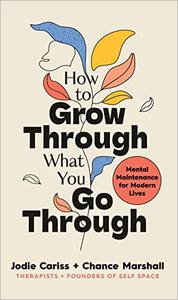 How to Grow Through What You Go Through Mental maintenance for modern lives