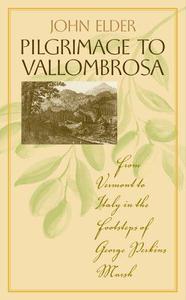 Pilgrimage to Vallombrosa From Vermont to Italy in the Footsteps of George Perkins Marsh
