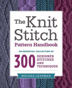 The Knit Stitch Pattern Handbook An Essential Collection of 300 Designer Stitches and Techniques