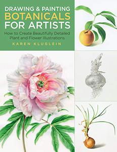 Drawing and Painting Botanicals for Artists How to Create Beautifully Detailed Plant and Flower Illustrations