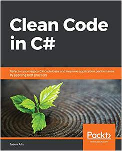 Clean Code in C# Refactor your legacy C# code base and improve application performance by applying best practices 