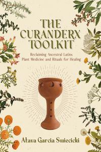 The Curanderx Toolkit Reclaiming Ancestral Latinx Plant Medicine and Rituals for Healing