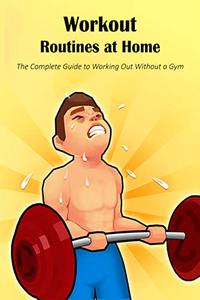 Workout Routines at Home The Complete Guide to Working Out Without a Gym Without a Gym The Complete Guide