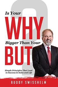 Is Your Why Bigger Than Your But Simple Principles That Lead to Success in Sales and Life