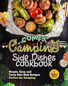 Comfy Camping Side Dishes Cookbook Simple, Easy, and Tasty Side Dish Recipes Perfect for Camping