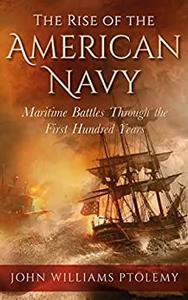 The Rise of the American Navy Maritime Battles Through the First Hundred Years