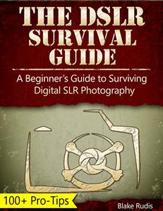 The DSLR Survival Guide A Beginner's Guide to Surviving Digital SLR Photography