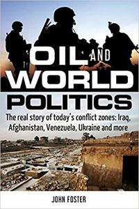 Oil and World Politics The real story of today’s conflict zones Iraq, Afghanistan, Venezuela, Ukraine and more