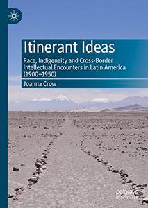 Itinerant Ideas Race, Indigeneity and Cross-Border Intellectual Encounters in Latin America (1900-1950)