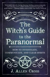 The Witch's Guide to the Paranormal How to Investigate, Communicate, and Clear Spirits