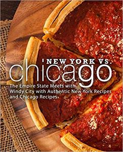 New York vs. Chicago The Empire State Meets with Windy City with Authentic New York Recipes and Chicago Recipes