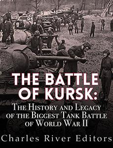 The Battle of Kursk The History and Legacy of the Biggest Tank Battle of World War II