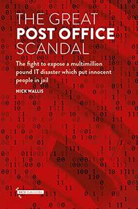 The Great Post Office Scandal The Fight to Expose A Multimillion Pound Scandal Which Put Innocent People in Jail