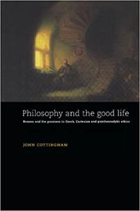 Philosophy and the Good Life Reason and the Passions in Greek, Cartesian and Psychoanalytic Ethics