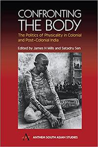 Confronting the Body The Politics of Physicality in Colonial and Post-Colonial India