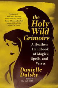 The Holy Wild Grimoire A Heathen Handbook of Magick, Spells, and Verses
