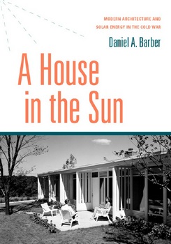 A House in the Sun: Modern Architecture and Solar Energy in the Cold War