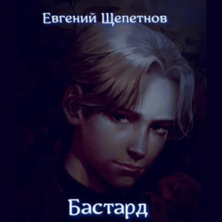 Щепетнов Евгений - Бастард (Аудиокнига)