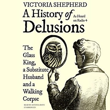 A History of Delusions The Glass King, a Substitute Husband, and a Walking Corpse  [Audiobook]