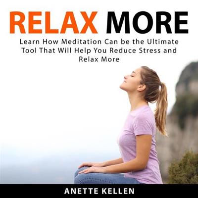 Relax More Learn How Meditation Can be the Ultimate Tool That Will Help You Reduce Stress and Relax More