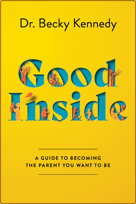 Good Inside  A Guide to Becoming the Parent You Want to Be by Becky Kennedy