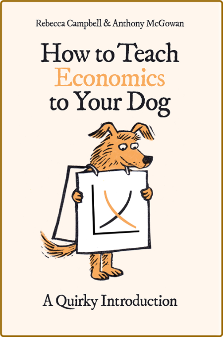 How to Teach Economics to Your Dog  A Quirky Introduction by Anthony McGowan