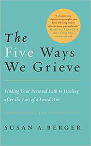 The Five Ways We Grieve Finding Your Personal Path to Healing after the Loss of a Loved One