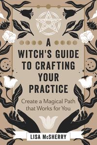 A Witch's Guide to Crafting Your Practice Create a Magical Path that Works for You